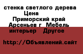 стенка светлого дерева › Цена ­ 5 000 - Приморский край, Арсеньев г. Мебель, интерьер » Другое   